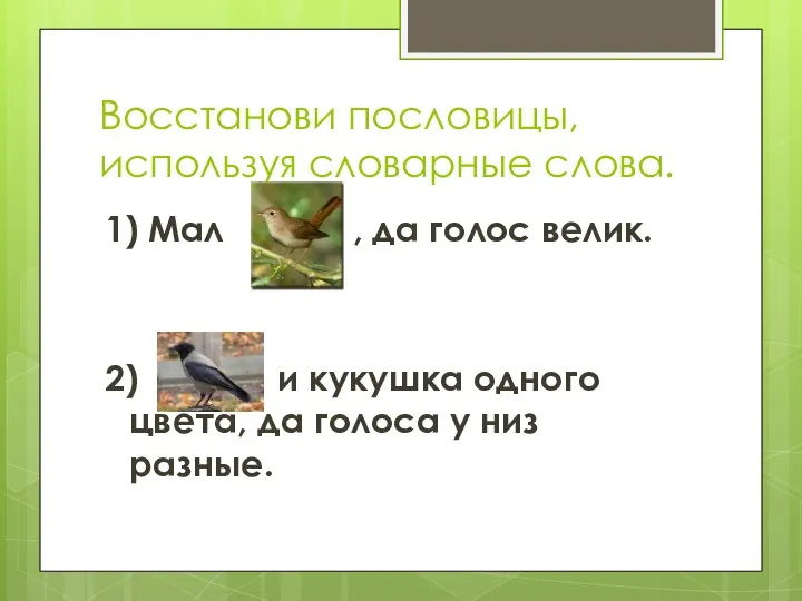 Восстанови пословицы, используя словарные слова. 1) Мал , да голос