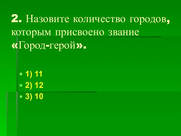 2. Назовите количество городов, которым присвоено звание «Город-герой». 1) 11 2) 12 3) 10