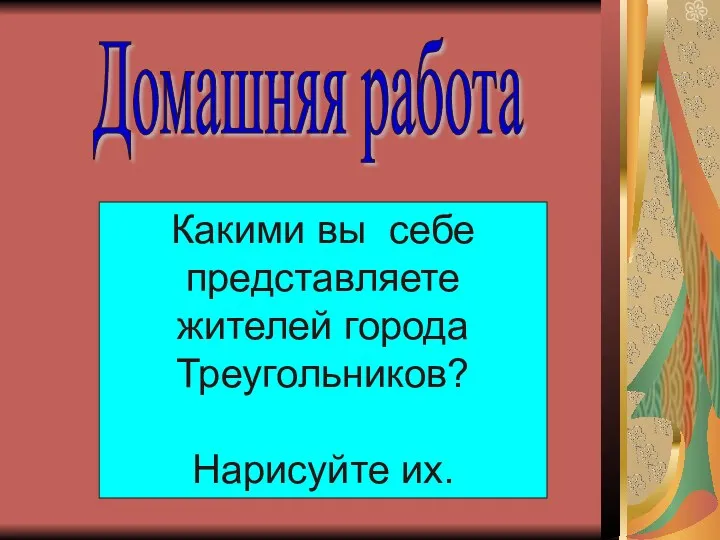 Домашняя работа Какими вы себе представляете жителей города Треугольников? Нарисуйте их.