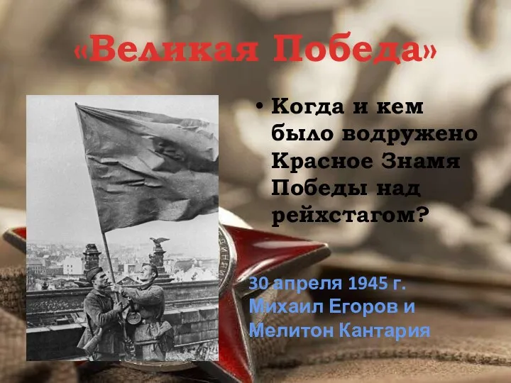 «Великая Победа» Когда и кем было водружено Красное Знамя Победы над рейхстагом? 30