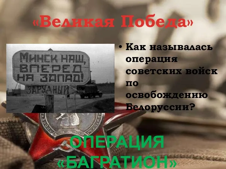 «Великая Победа» Как называлась операция советских войск по освобождению Белоруссии? Операция «Багратион»