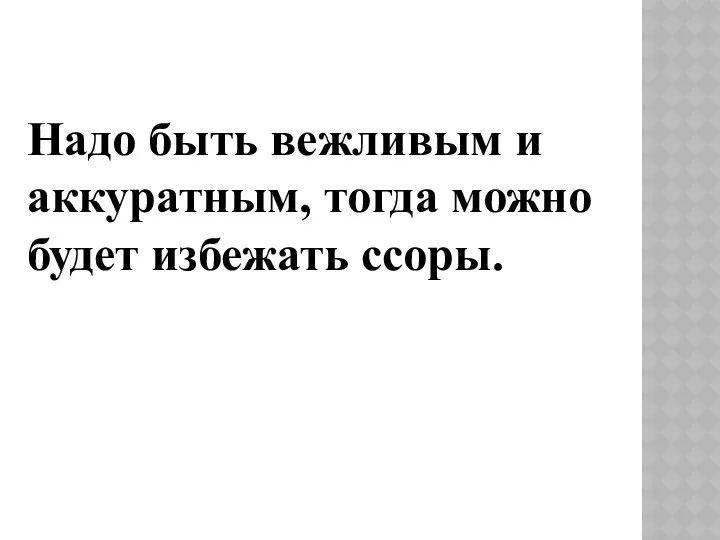 Надо быть вежливым и аккуратным, тогда можно будет избежать ссоры.