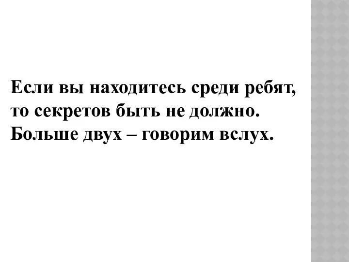 Если вы находитесь среди ребят, то секретов быть не должно. Больше двух – говорим вслух.