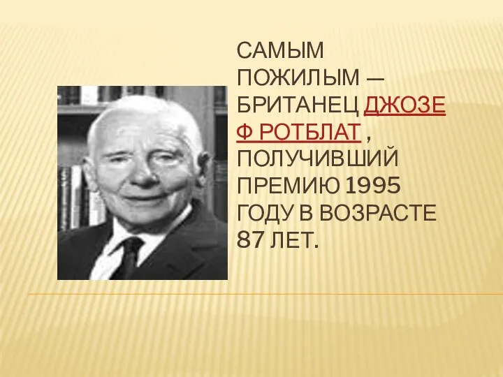 Самым пожилым — британец Джозеф Ротблат , получивший премию 1995 году в возрасте 87 лет.