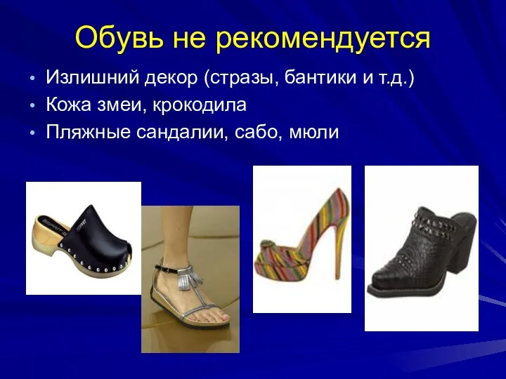 Обувь не рекомендуется Излишний декор (стразы, бантики и т.д.) Кожа змеи, крокодила Пляжные сандалии, сабо, мюли