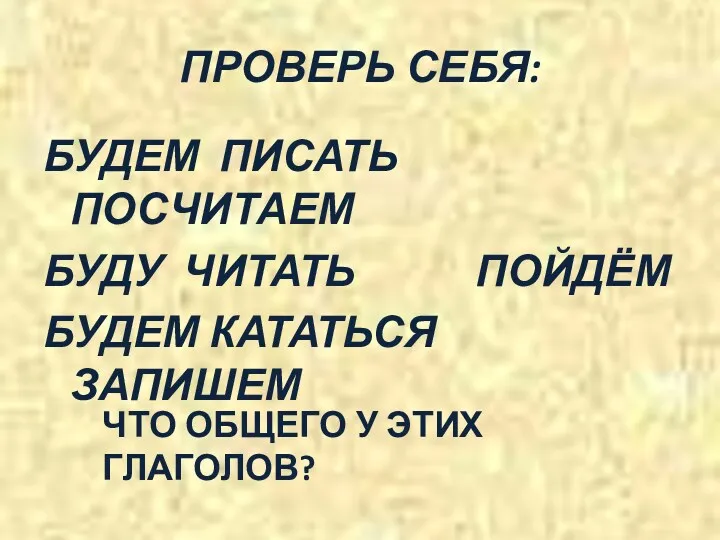 ПРОВЕРЬ СЕБЯ: БУДЕМ ПИСАТЬ ПОСЧИТАЕМ БУДУ ЧИТАТЬ ПОЙДЁМ БУДЕМ КАТАТЬСЯ ЗАПИШЕМ ЧТО ОБЩЕГО У ЭТИХ ГЛАГОЛОВ?