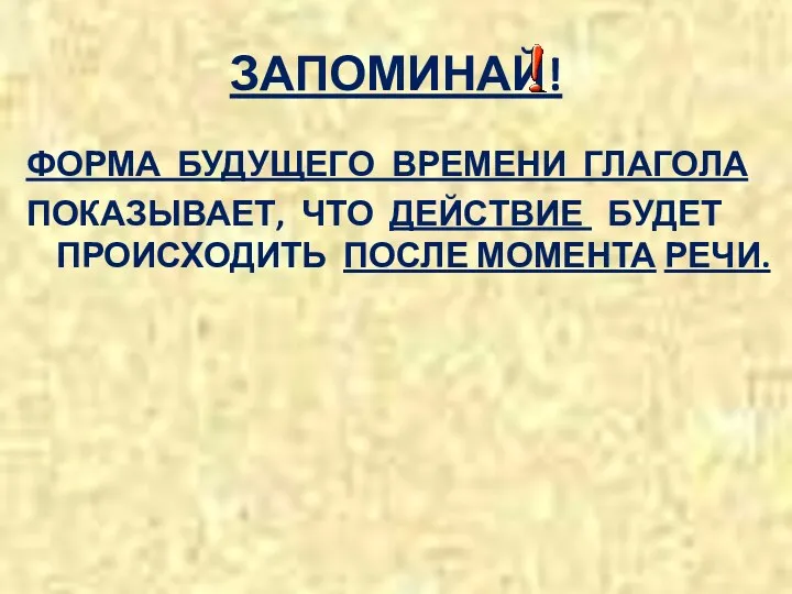 ЗАПОМИНАЙ! ФОРМА БУДУЩЕГО ВРЕМЕНИ ГЛАГОЛА ПОКАЗЫВАЕТ, ЧТО ДЕЙСТВИЕ БУДЕТ ПРОИСХОДИТЬ ПОСЛЕ МОМЕНТА РЕЧИ.