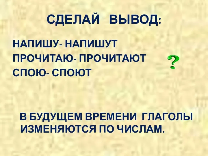 СДЕЛАЙ ВЫВОД: НАПИШУ- НАПИШУТ ПРОЧИТАЮ- ПРОЧИТАЮТ СПОЮ- СПОЮТ В БУДУЩЕМ ВРЕМЕНИ ГЛАГОЛЫ ИЗМЕНЯЮТСЯ ПО ЧИСЛАМ.