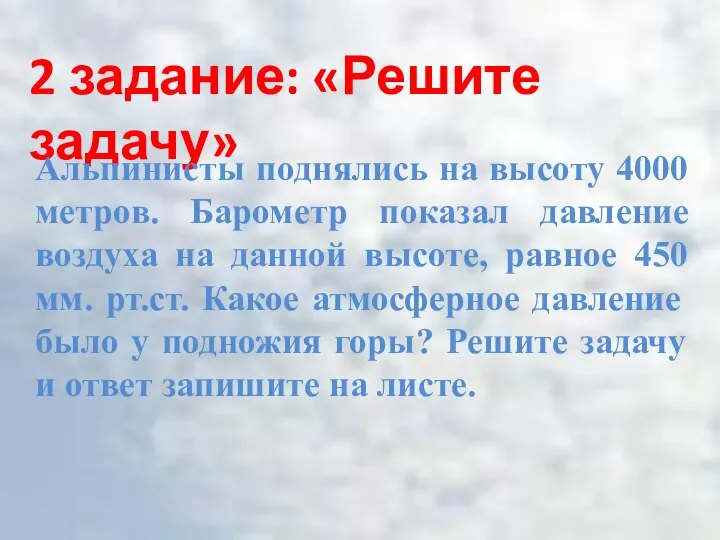 2 задание: «Решите задачу» Альпинисты поднялись на высоту 4000 метров. Барометр показал давление