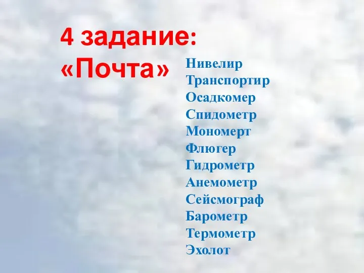 4 задание: «Почта» Нивелир Транспортир Осадкомер Спидометр Мономерт Флюгер Гидрометр Анемометр Сейсмограф Барометр Термометр Эхолот