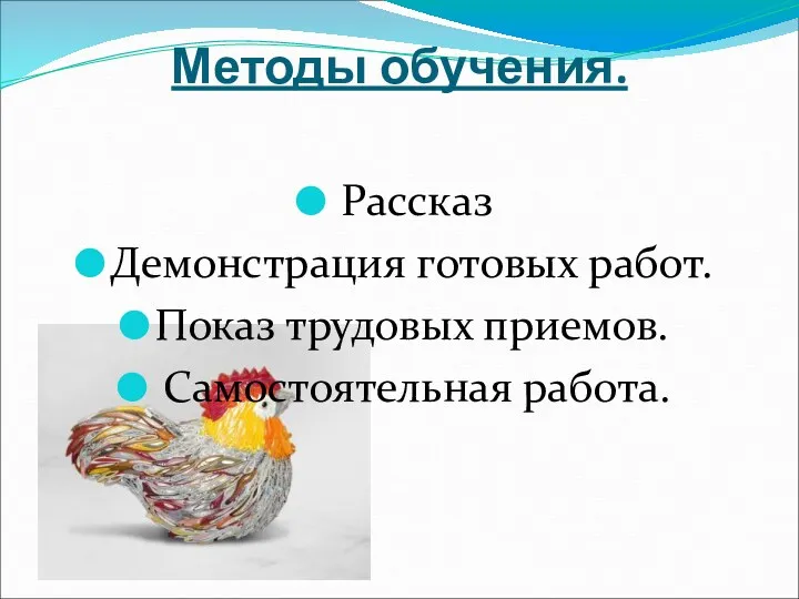 Методы обучения. Рассказ Демонстрация готовых работ. Показ трудовых приемов. Самостоятельная работа.