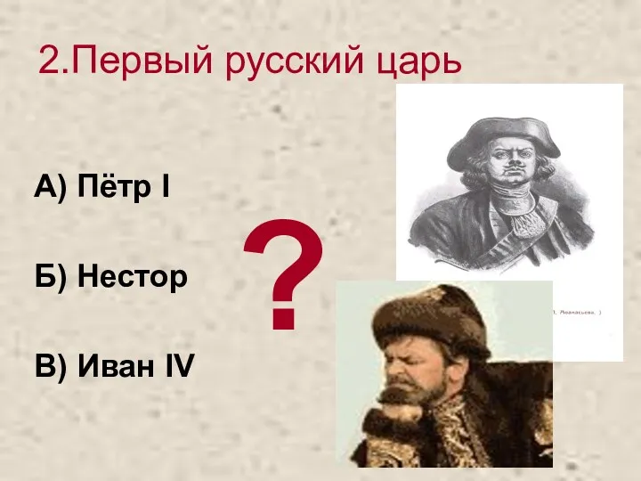 2.Первый русский царь А) Пётр I Б) Нестор В) Иван IV ?