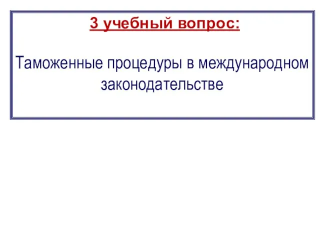 3 учебный вопрос: Таможенные процедуры в международном законодательстве