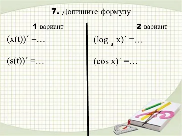 7. Допишите формулу (log a x)´ =… (cos x)´ =…