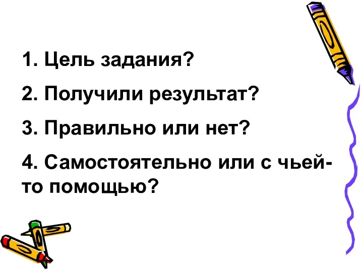 1. Цель задания? 2. Получили результат? 3. Правильно или нет? 4. Самостоятельно или с чьей-то помощью?