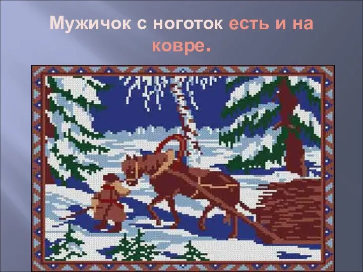 Мужичок с ноготок есть и на ковре.