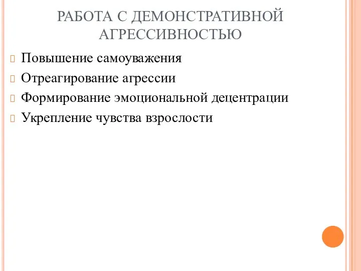 РАБОТА С ДЕМОНСТРАТИВНОЙ АГРЕССИВНОСТЬЮ Повышение самоуважения Отреагирование агрессии Формирование эмоциональной децентрации Укрепление чувства взрослости