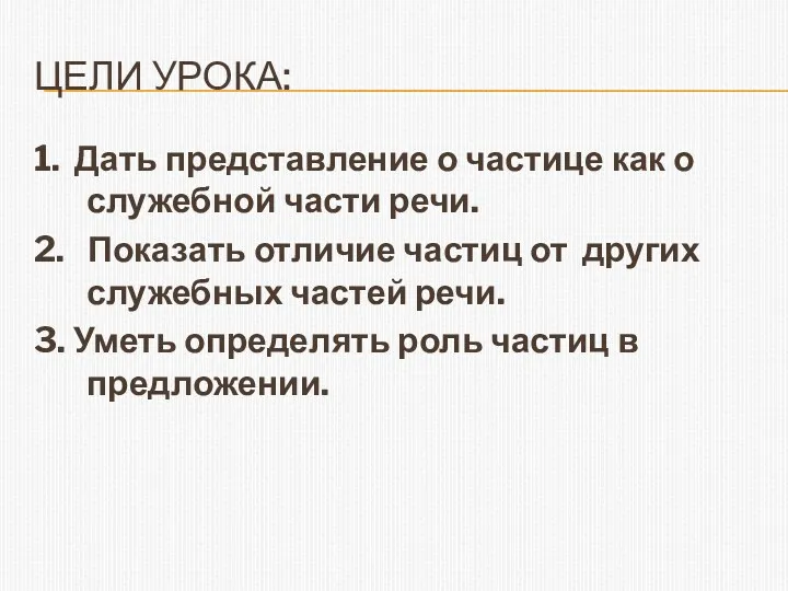 Цели урока: 1. Дать представление о частице как о служебной