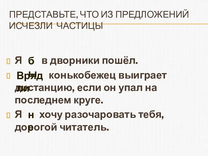 Представьте, что из предложений исчезли частицы Я в дворники пошёл.