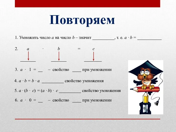 Повторяем 1. Умножить число а на число b – значит __________, т. е.