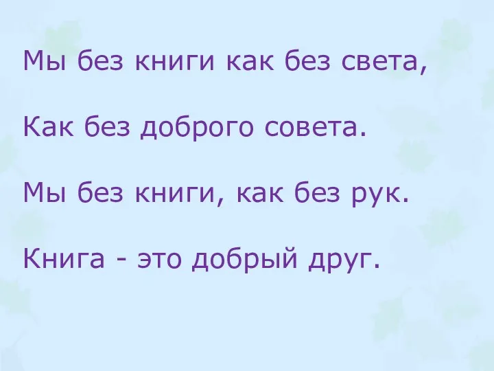 Мы без книги как без света, Как без доброго совета.