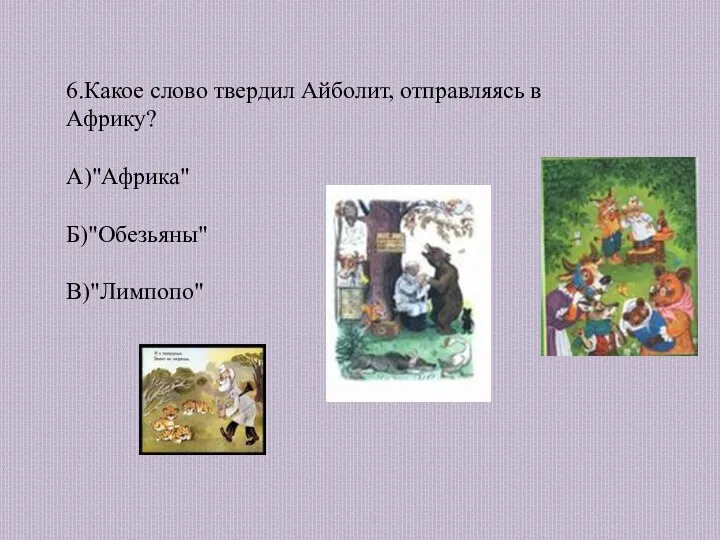 6.Какое слово твердил Айболит, отправляясь в Африку? А)"Африка" Б)"Обезьяны" В)"Лимпопо"