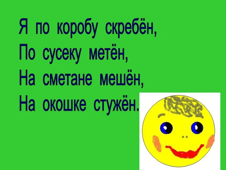 Я по коробу скребён, По сусеку метён, На сметане мешён, На окошке стужён.