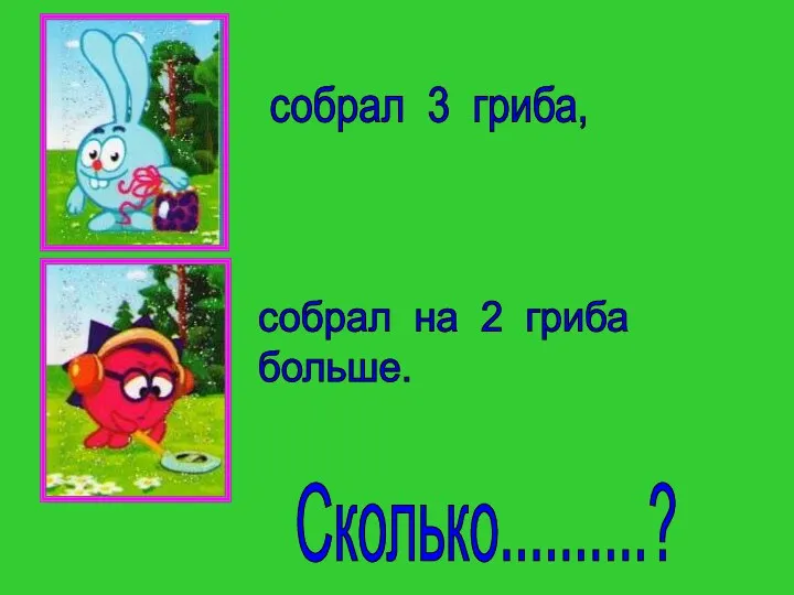 собрал 3 гриба, собрал на 2 гриба больше. Сколько..........?