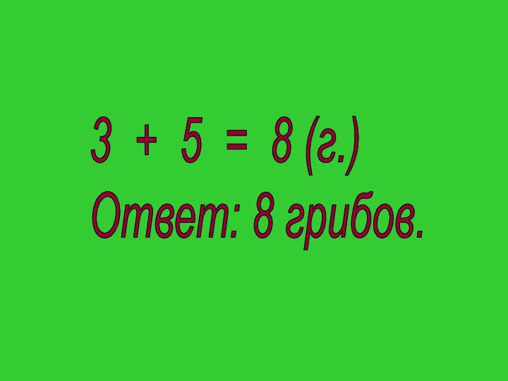 3 + 5 = 8 (г.) Ответ: 8 грибов.