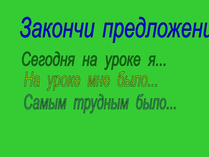 Закончи предложение: Сегодня на уроке я... На уроке мне было... Самым трудным было...