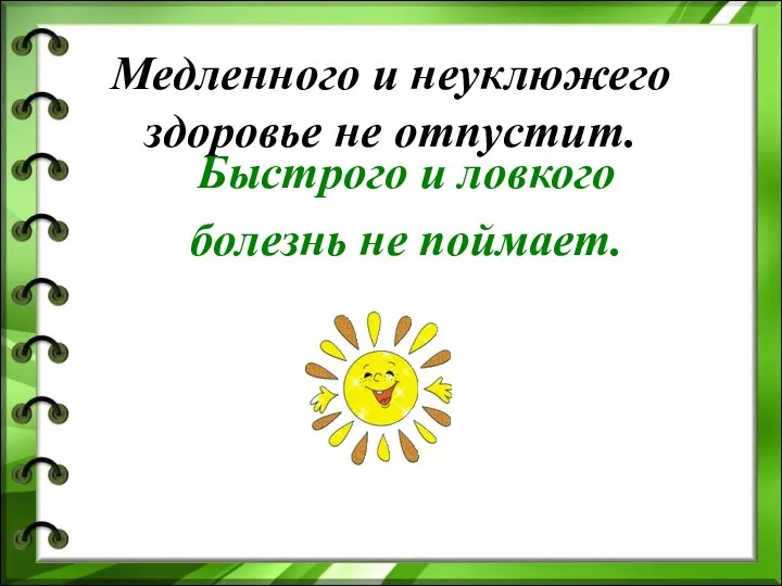 Медленного и неуклюжего здоровье не отпустит. Быстрого и ловкого болезнь не поймает.