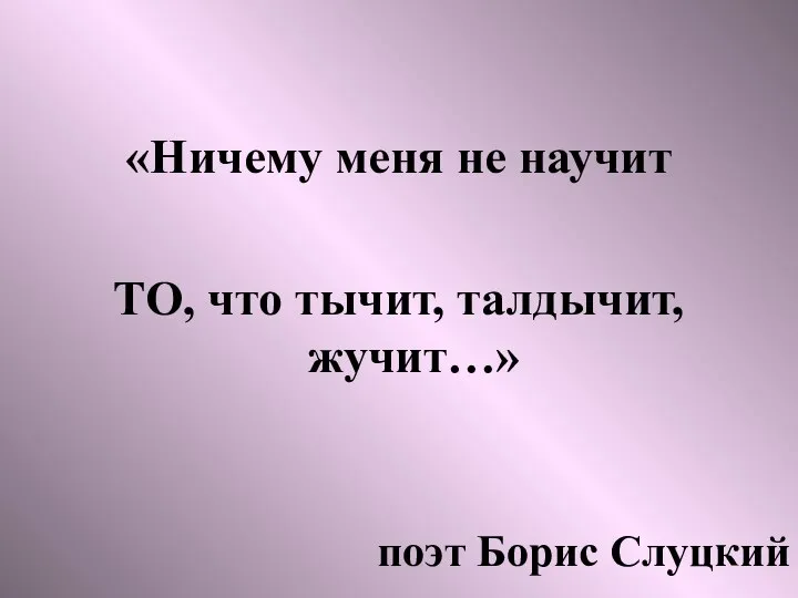 «Ничему меня не научит ТО, что тычит, талдычит, жучит…» поэт Борис Слуцкий