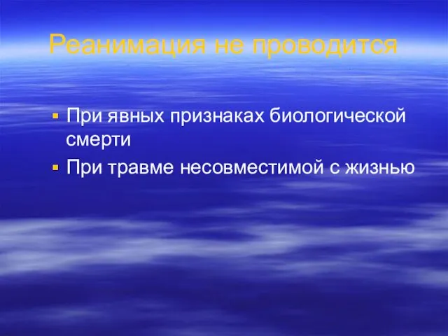 Реанимация не проводится При явных признаках биологической смерти При травме несовместимой с жизнью