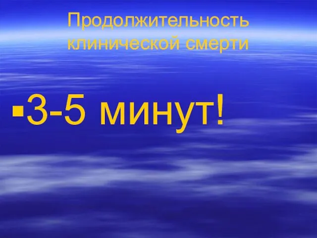 Продолжительность клинической смерти 3-5 минут!