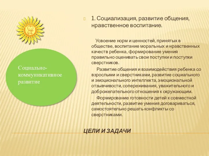 ЦЕЛИ И ЗАДАЧИ 1. Социализация, развитие общения, нравственное воспитание. Усвоение норм и ценностей,