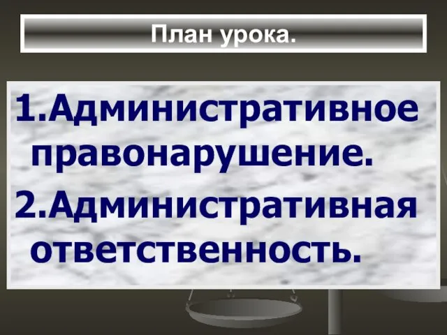 План урока. 1.Административное правонарушение. 2.Административная ответственность.