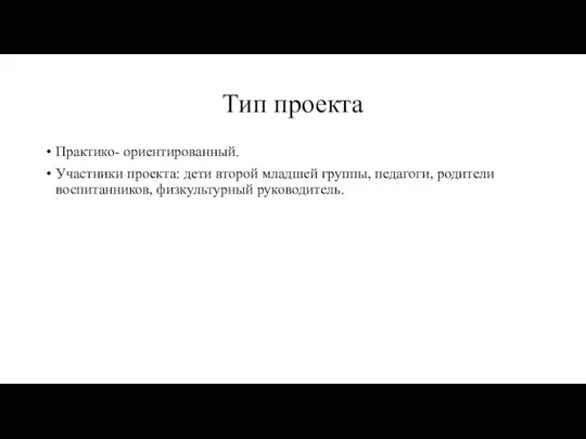 Тип проекта Практико- ориентированный. Участники проекта: дети второй младшей группы, педагоги, родители воспитанников, физкультурный руководитель.