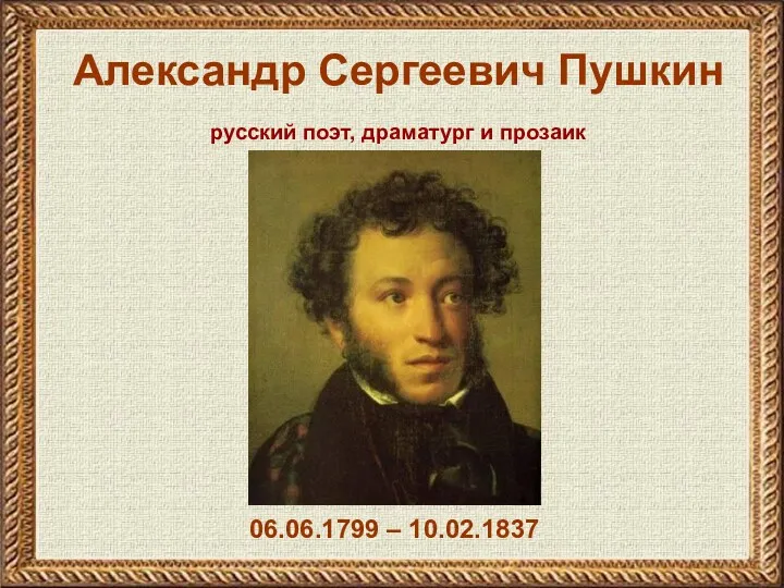 Александр Сергеевич Пушкин 06.06.1799 – 10.02.1837 русский поэт, драматург и прозаик