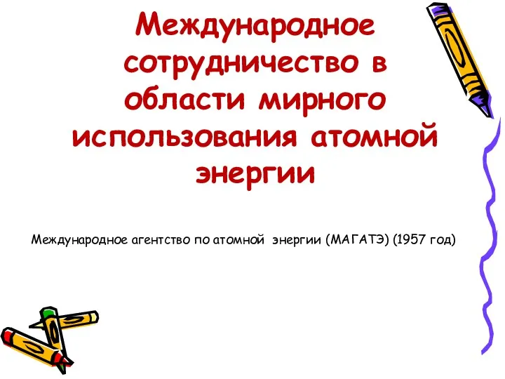 Международное сотрудничество в области мирного использования атомной энергии Международ­ное агентство по атомной энергии (МАГАТЭ) (1957 год)