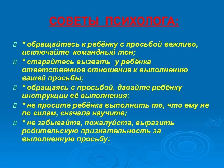 СОВЕТЫ ПСИХОЛОГА: * обращайтесь к ребёнку с просьбой вежливо, исключайте