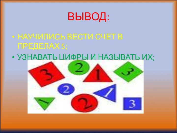 ВЫВОД: НАУЧИЛИСЬ ВЕСТИ СЧЕТ В ПРЕДЕЛАХ 5; УЗНАВАТЬ ЦИФРЫ И НАЗЫВАТЬ ИХ;