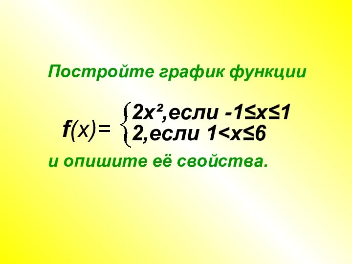 Постройте график функции и опишите её свойства. f(x)= 2х²,если -1≤х≤1 2,если 1