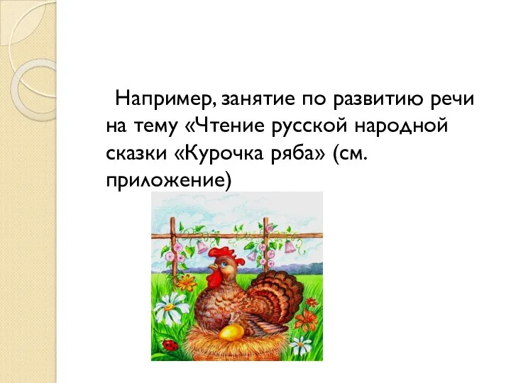 Например, занятие по развитию речи на тему «Чтение русской народной сказки «Курочка ряба» (см.приложение)