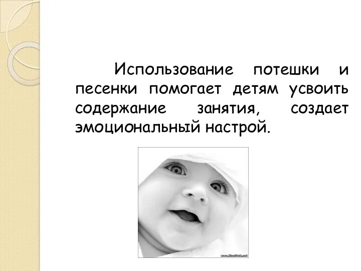 Использование потешки и песенки помогает детям усвоить содержание занятия, создает эмоциональный настрой.