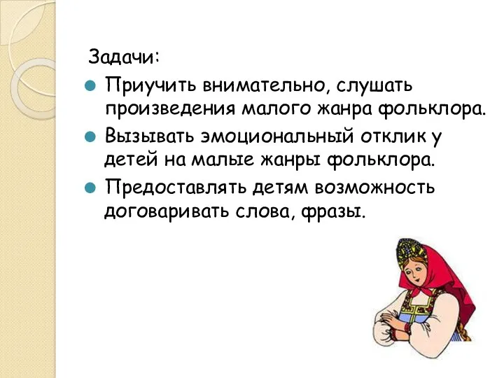 Задачи: Приучить внимательно, слушать произведения малого жанра фольклора. Вызывать эмоциональный