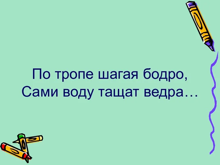 По тропе шагая бодро, Сами воду тащат ведра…