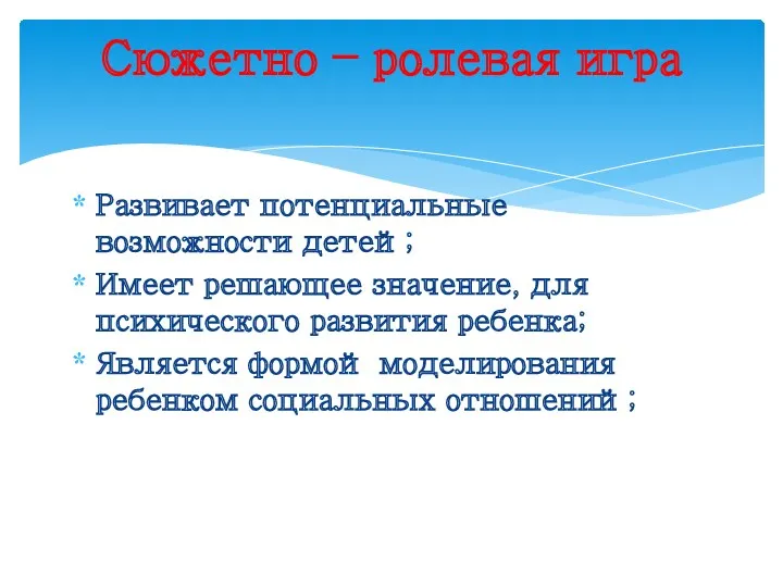 Развивает потенциальные возможности детей; Имеет решающее значение, для психического развития ребенка; Является формой