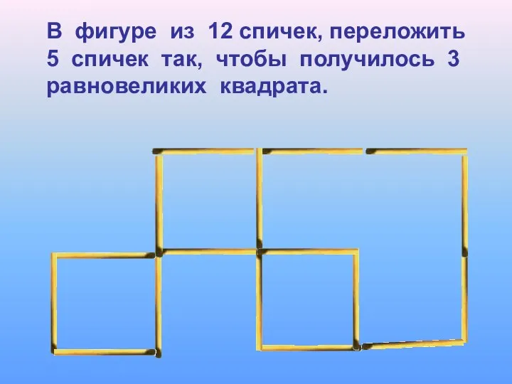 В фигуре из 12 спичек, переложить 5 спичек так, чтобы получилось 3 равновеликих квадрата.