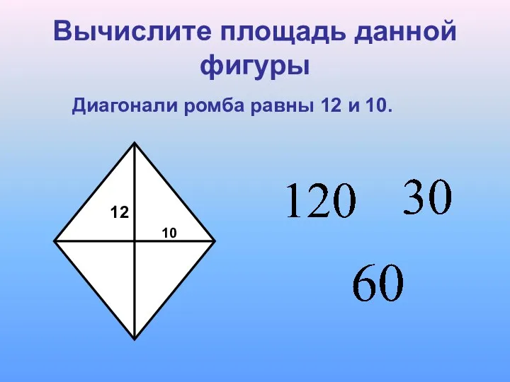 Вычислите площадь данной фигуры Диагонали ромба равны 12 и 10.