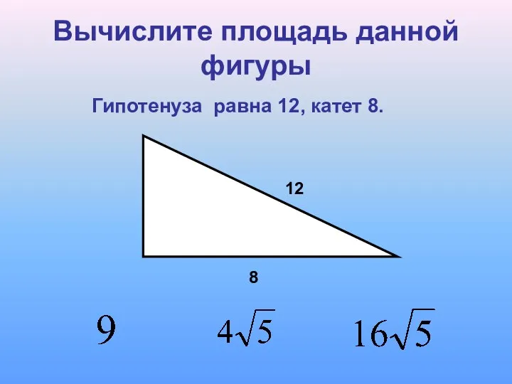 Вычислите площадь данной фигуры Гипотенуза равна 12, катет 8.